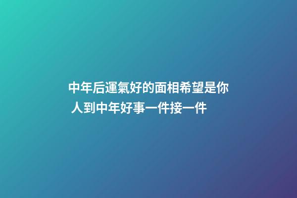 中年后運氣好的面相希望是你 人到中年好事一件接一件